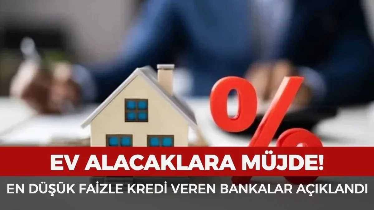 Ev Sahibi Olmak İsteyenlere Büyük Fırsat! En Düşük Faizli Krediler Açıklandı